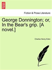 George Donnington; or, In the Bear's grip. [A novel.],1241369046,9781241369040