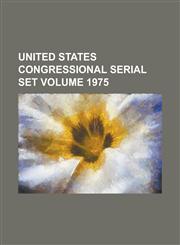 United States Congressional Serial Set Volume 1975,1234041715,9781234041717