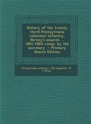 History of the Twenty Third Pennsylvania Volunteer Infantry, Birney's Zouaves ... 1861-1865; Comp. by the Secretary,1289881138,9781289881139
