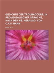 Gedichte der Troubadours, in provenzalischer Sprache, nach den HS. herausg. von C.A.F. Mahn,1130167348,9781130167344