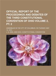 Official Report of the Proceedings and Debates of the Third Constitutional Convention of Ohio; Assembled in the City of Columbus, on Tuesday, May 13,,1236519264,9781236519269