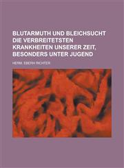 Blutarmuth Und Bleichsucht Die Verbreitetsten Krankheiten Unserer Zeit, Besonders Unter Jugend,1234630540,9781234630546