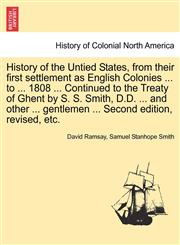 History of the Untied States, from their first settlement as English Colonies ... to ... 1808 ... Continued to the Treaty of Ghent by S. S. Smith, D.D. ... and other ... gentlemen ... Second edition, revised, etc.,1241547416,9781241547417
