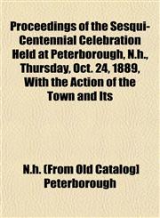 Proceedings of the Sesqui-Centennial Celebration Held at Peterborough, N.h., Thursday, Oct. 24, 1889, With the Action of the Town and Its,1153109964,9781153109963