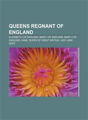 Queens regnant of England Elizabeth I of England, Mary I of England, Mary II of England, Anne, Queen of Great Britain, Lady Jane Grey,1155718488,9781155718484