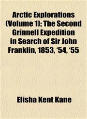 Arctic Explorations (Volume 1); The Second Grinnell Expedition in Search of Sir John Franklin, 1853, '54, '55,1151898996,9781151898999
