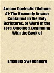 Arcana Caelestia (Volume 4); The Heavenly Arcana Contained in the Holy Scriptures, or Word of the Lord, Unfolded, Beginning With the Book of,1151896500,9781151896506