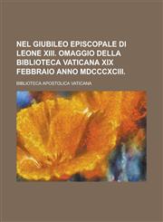 Nel Giubileo Episcopale Di Leone XIII. Omaggio Della Biblioteca Vaticana XIX Febbraio Anno MDCCCXCIII,1154806626,9781154806625