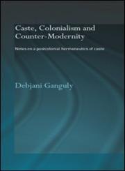 Caste, Colonialism and Counter-Modernity Notes On a Postcolonial Hermeneutics of Caste,0415342945,9780415342940