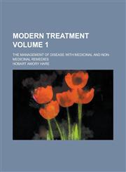 Modern Treatment; The Management of Disease with Medicinal and Non-medicinal Remedies Volume 1,1234243210,9781234243210