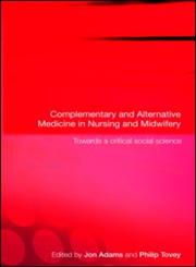 Complementary and Alternative Medicine in Nursing and Midwifery Towards a Critical Social Science,0415368472,9780415368476