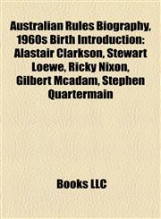 Australian Rules Biography, 1960s Birth Introduction Alastair Clarkson, Stewart Loewe, Ricky Nixon, Gilbert Mcadam, Stephen Quartermain,1157494420,9781157494423