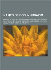 Names of God in Judaism Ancient of Days, El, Tetragrammaton, Shemhamphorasch, God the Father, Elohim, Theophory in the Bible, I Am That I Am,,1230635696,9781230635699