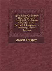 Specimens Or Leisure Hours Poetically Employed On Various Subjects; Moral, Political & Religious... - Primary Source Edition,1289993564,9781289993566