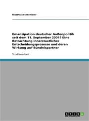 Emanzipation Deutscher Aussenpolitik Seit Dem 11. September 2001? Eine Betrachtung Innerstaatlicher Entscheidungsprozesse Und Deren Wirkung Auf Bundni,3638754839,9783638754835