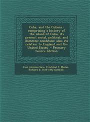 Cuba, and the Cubans Comprising a History of the Island of Cuba, Its Present Social, Political, and Domestic Condition: Also, Its Relation,1289847495,9781289847494