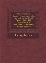 University of Pennsylvania Men Who Served in the Civil War, 1861-1865; Department of Medicine.. - Primary Source Edition,1287797423,9781287797425