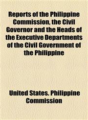 Reports of the Philippine Commission, the Civil Governor and the Heads of the Executive Departments of the Civil Government of the Philippine,1154949419,9781154949414