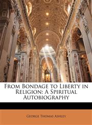 From Bondage to Liberty in Religion A Spiritual Autobiography,1149221542,9781149221549
