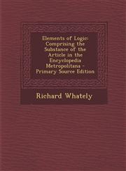 Elements of Logic Comprising the Substance of the Article in the Encyclopedia Metropolitana - Primary Source Edition,1294310364,9781294310365