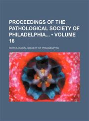 Proceedings of the Pathological Society of Philadelphia (Volume 16),1458899306,9781458899309