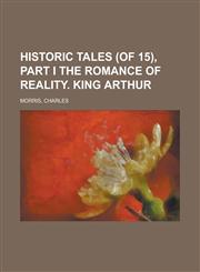 Historic Tales (of 15), Part I the Romance of Reality. King Arthur (I),1153646293,9781153646291