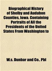 Biographical History of Shelby and Audubon Counties, Iowa. Containing Portraits of All the Presidents of the United States From Washington to,1153358530,9781153358538