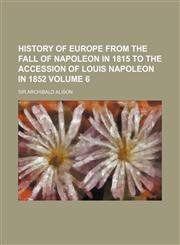 History of Europe from the fall of Napoleon in 1815 to the accession of Louis Napoleon in 1852 Volume 6,1152303023,9781152303027