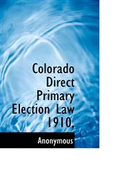 Colorado Direct Primary Election Law 1910,,1117151158,9781117151151