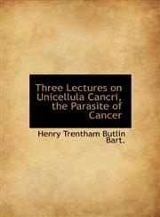 Three Lectures on Unicellula Cancri, the Parasite of Cancer,1117223620,9781117223629
