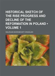 Historical Sketch of the Rise Progress and Decline of the Reformation in Poland (Volume 1),1150036230,9781150036231