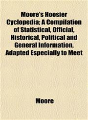 Moore's Hoosier Cyclopedia; A Compilation of Statistical, Official, Historical, Political and General Information, Adapted Especially to Meet,1153049635,9781153049634