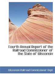 Fourth Annual Report of the Railroad Commissioner of the State of Wisconsin,1110189397,9781110189397