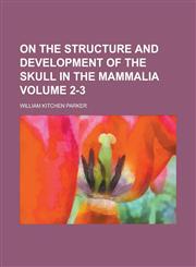 On the structure and development of the skull in the Mammalia Volume 2-3,1234361221,9781234361228