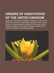 Orders of knighthood of the United Kingdom Order of the Garter, Baronet, Order of the Thistle, Order of the Bath,1157070299,9781157070290