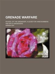 Grenade warfare; school of the grenadier, a guide for hand bombers and rifle grenadiers,123589763X,9781235897634