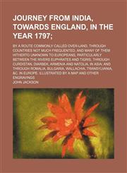 Journey from India, towards England, in the year 1797; by a route commonly called over-land, through countries not much frequented, and many of them hitherto unknown to Europeans, particularly between the rivers Euphrates and Tigris,,1151475726,9781151475725