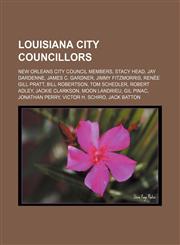 Louisiana city councillors New Orleans City Council members, Stacy Head, Jay Dardenne, James C. Gardner, Jimmy Fitzmorris, Renée Gill Pratt,1156701783,9781156701782