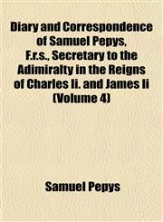 Diary and Correspondence of Samuel Pepys, F.r.s., Secretary to the Adimiralty in the Reigns of Charles Ii. and James Ii (Volume 4),1152025325,9781152025325