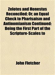Zelotes and Honestus Reconciled; Or, an Equal Check to Pharisaism and Antinomianism Continued Being the First Part of the Scripture-Scales to,1152493884,9781152493889
