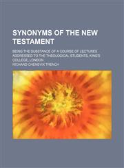 Synonyms of the New Testament; Being the Substance of a Course of Lectures Addressed to the Theological Students, King's College, London,1151129550,9781151129550