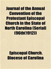 Journal of the Annual Convention of the Protestant Episcopal Church in the State of North Carolina (Serial] (96th(1912)),115297811X,9781152978119