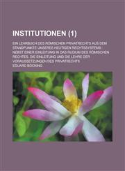 Institutionen; Ein Lehrbuch Des Romischen Privatrechts Aus Dem Standpunkte Unseres Heutigen Rechtssystems Nebst Einer Einleitung in Das Rudium Des Ro,1153490110,9781153490115