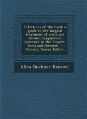 Infections of the Hand; A Guide to the Surgical Treatment of Acute and Chronic Suppurative Processes in the Fingers, Hand and Forearm - Primary Source,1295413310,9781295413317