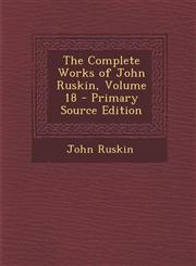Complete Works of John Ruskin, Volume 18 Vol. 18,1287450180,9781287450184