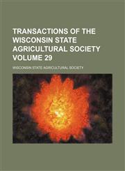 Transactions of the Wisconsin State Agricultural Society Volume 29,1130381935,9781130381931