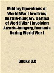 Military Operations of World War I Involving Austria-hungary Battles of World War I Involving Austria-hungary, Romania During World War I,1158173628,9781158173624