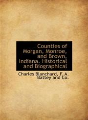 Counties of Morgan, Monroe, and Brown, Indiana. Historical and Biographical,1140549227,9781140549222