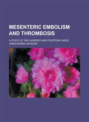 Mesenteric Embolism and Thrombosis; A Study of Two Hundred and Fourteen Cases,1234124645,9781234124649
