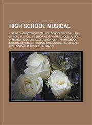 High School Musical List of characters from High School Musical, High School Musical 3: Senior Year, High School Musical 2, High School Musical: The Concert, High School Musical on Stage!, High School Musical: El Desafio,1156492920,9781156492925